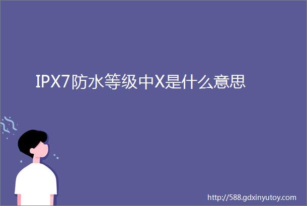 IPX7防水等级中X是什么意思