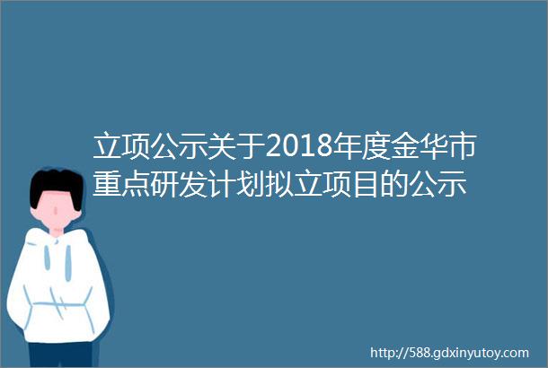 立项公示关于2018年度金华市重点研发计划拟立项目的公示