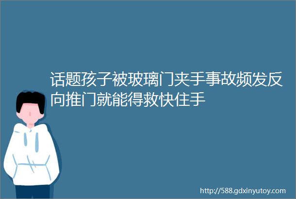 话题孩子被玻璃门夹手事故频发反向推门就能得救快住手