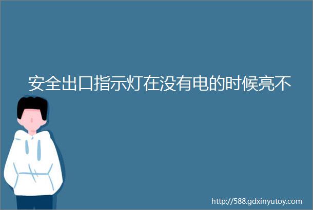 安全出口指示灯在没有电的时候亮不