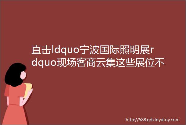 直击ldquo宁波国际照明展rdquo现场客商云集这些展位不容错过