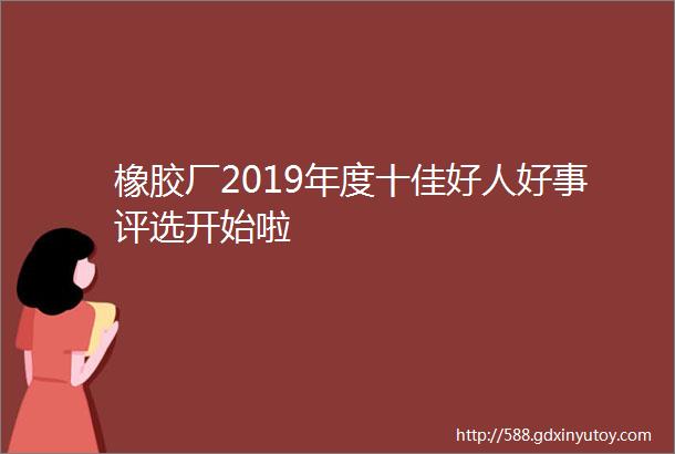 橡胶厂2019年度十佳好人好事评选开始啦