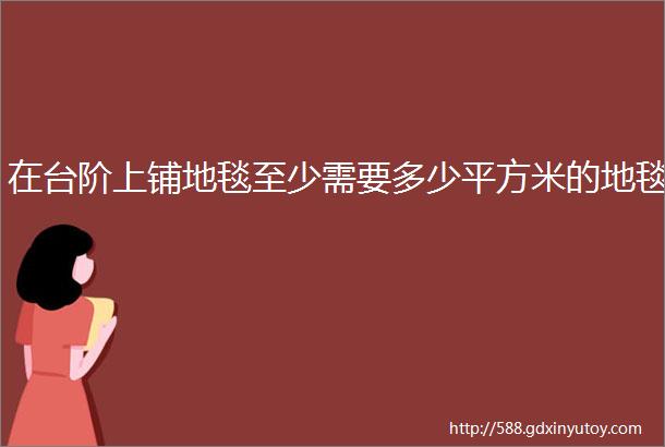 在台阶上铺地毯至少需要多少平方米的地毯