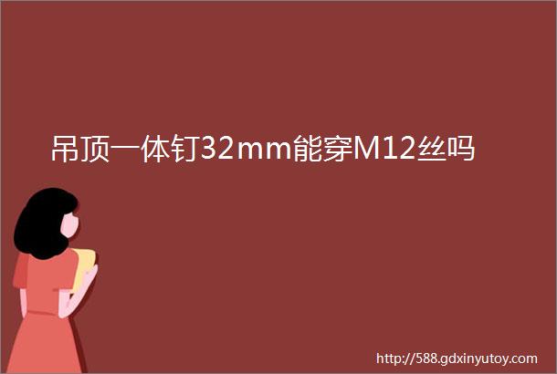 吊顶一体钉32mm能穿M12丝吗