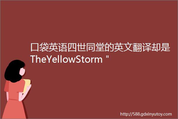 口袋英语四世同堂的英文翻译却是TheYellowStorm＂黄色风暴＂是翻译错了吗