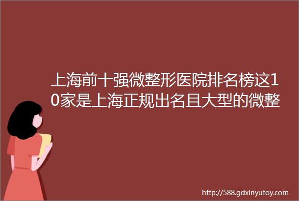 上海前十强微整形医院排名榜这10家是上海正规出名且大型的微整形医院