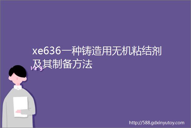 xe636一种铸造用无机粘结剂及其制备方法