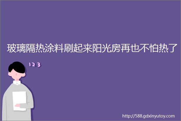 玻璃隔热涂料刷起来阳光房再也不怕热了