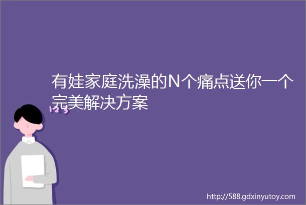 有娃家庭洗澡的N个痛点送你一个完美解决方案