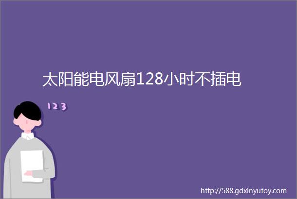 太阳能电风扇128小时不插电