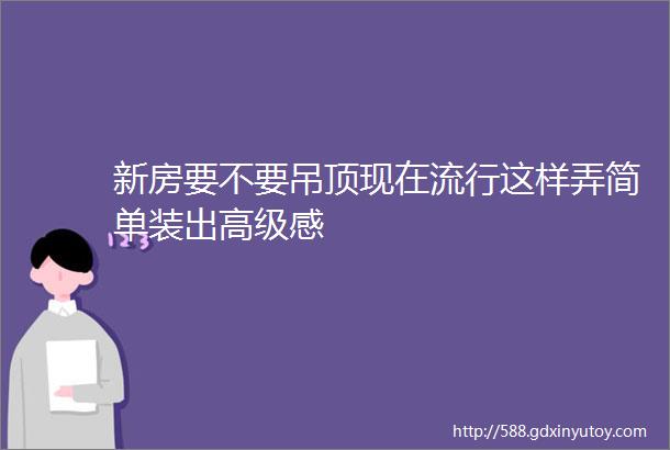 新房要不要吊顶现在流行这样弄简单装出高级感