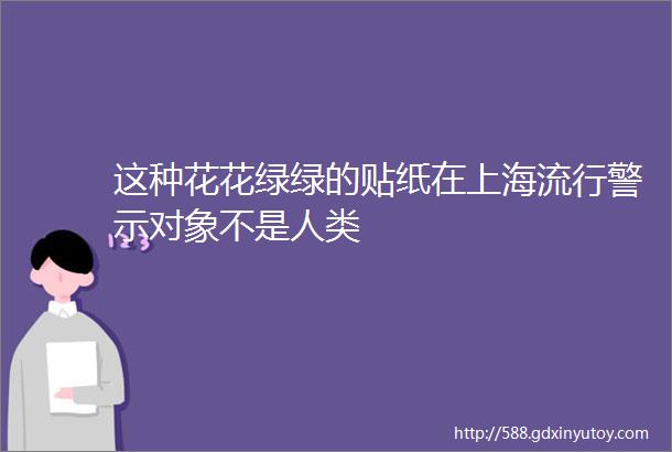 这种花花绿绿的贴纸在上海流行警示对象不是人类