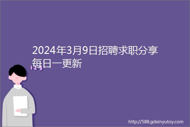 2024年3月9日招聘求职分享每日一更新