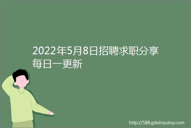 2022年5月8日招聘求职分享每日一更新