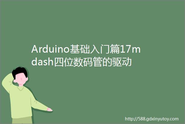 Arduino基础入门篇17mdash四位数码管的驱动