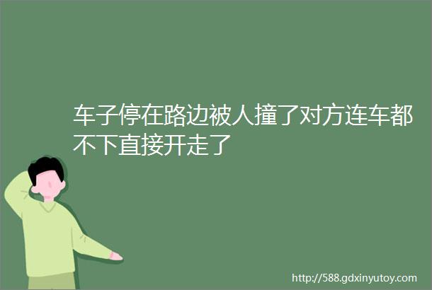 车子停在路边被人撞了对方连车都不下直接开走了