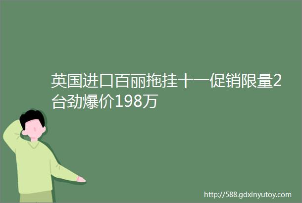 英国进口百丽拖挂十一促销限量2台劲爆价198万