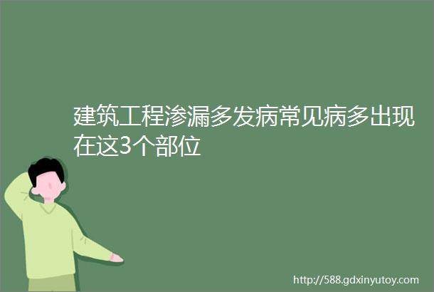 建筑工程渗漏多发病常见病多出现在这3个部位