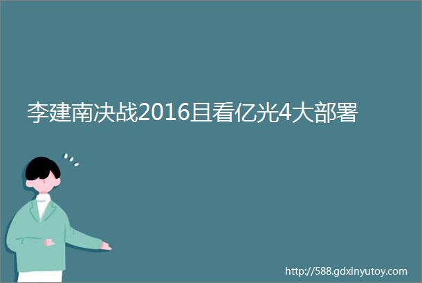 李建南决战2016且看亿光4大部署