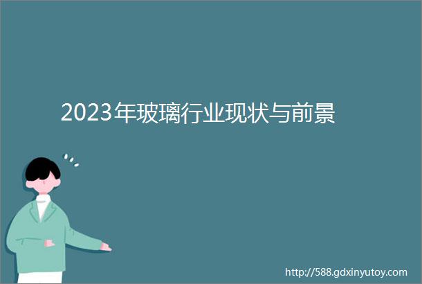 2023年玻璃行业现状与前景